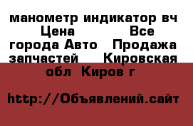 манометр индикатор вч › Цена ­ 1 000 - Все города Авто » Продажа запчастей   . Кировская обл.,Киров г.